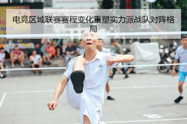 电竞区域联赛赛程变化重塑实力派战队对阵格局