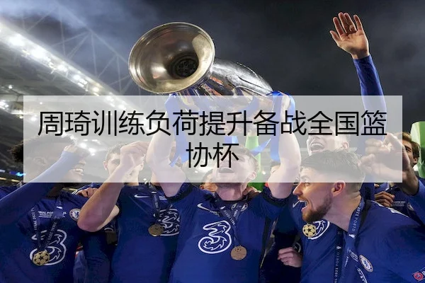 周琦训练负荷提升备战全国篮协杯